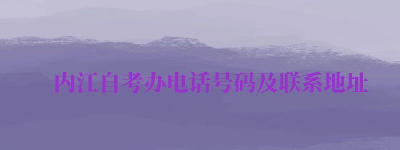 內江自考辦電話號碼及聯(lián)系地址